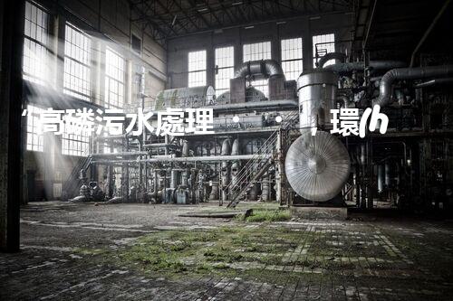 “高磷污水處理，環(huán)保先鋒，守護碧水藍天！”